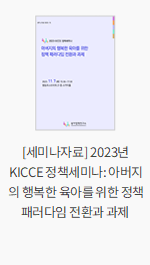 [세미나자료] 2023년 KICCE 정책세미나: 아버지의 행복한 육아를 위한 정책 패러다임 전환과 과제