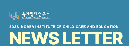 육아정책연구소 2023 KOREA INSTITUTE OF CHILD CARE AND EDUCATION NEWS LETTER