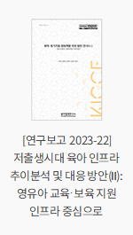 [연구보고 2023-22] 저출생시대 육아인프라 추이분석 및 대응 방안(Ⅱ): 영유아 교육·보육 지원 인프라 중심으로