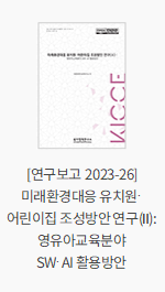 [연구보고 2023-26] 미래환경대응 유치원·어린이집 조성방안 연구(Ⅱ): 영유아교육분야 SW·AI 활용방안