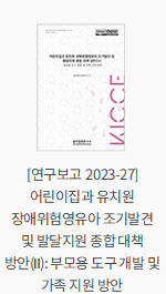 [연구보고 2023-27] 어린이집과 유치원 장애위험영유아 조기발견 및 발달지원 종합 대책 방안(Ⅱ): 부모용 도구 개발 및 가족 지원 방안