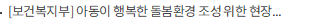 [보건복지부] 아동이 행복한 돌봄환경 조성 위한 현장 의견 청취