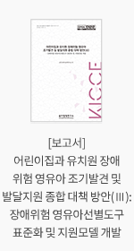 [보고서] 어린이집과 유치원 장애위험 영유아 조기발견 및 발달지원 종합 대책 방안(Ⅲ): 장애위험 영유아선별도구 표준화 및 지원모델 개발