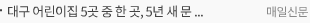 대구 어린이집 5곳 중 한 곳, 5년 새 문 닫았다…민간·가정어린이집 감소폭 커